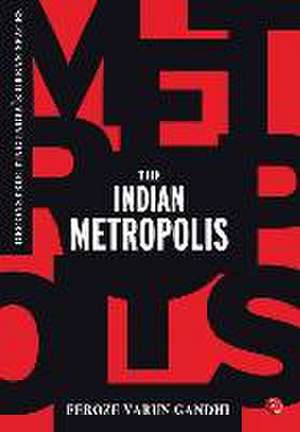 The Indian Metropolis: Deconstructing India's Urban Spaces de Feroze Varun Gandhi