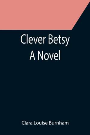 Clever Betsy; A Novel de Clara Louise Burnham