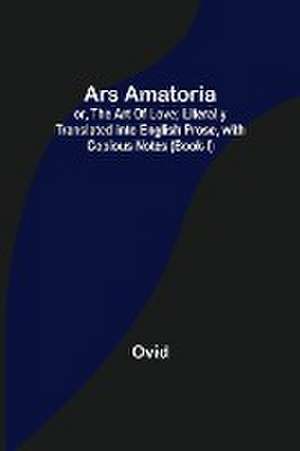 Ars Amatoria; or, The Art Of Love; Literally Translated into English Prose, with Copious Notes (Book-I) de Ovid