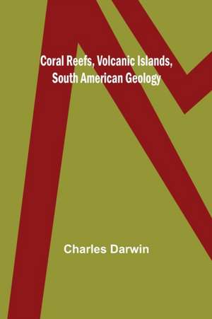 Coral Reefs, Volcanic Islands, South American Geology de Charles Darwin