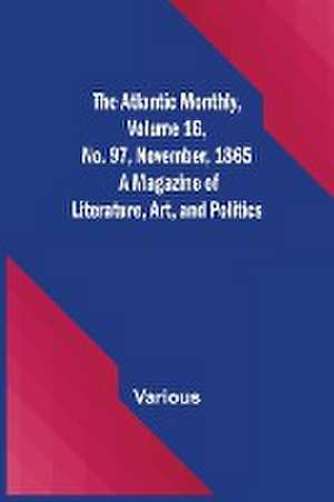 The Atlantic Monthly, Volume 16, No. 97, November, 1865; A Magazine of Literature, Art, and Politics de Various