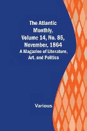 The Atlantic Monthly, Volume 14, No. 85, November, 1864; A Magazine of Literature, Art, and Politics de Various