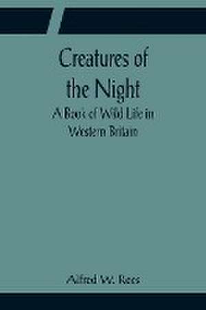 Creatures of the Night; A Book of Wild Life in Western Britain de Alfred W. Rees