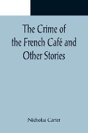 The Crime of the French Café and Other Stories de Nicholas Carter