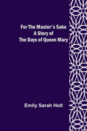 For the Master's Sake A Story of the Days of Queen Mary de Emily Sarah Holt