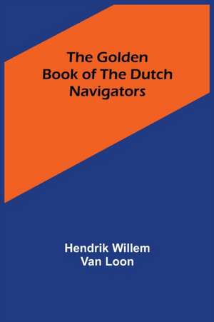 The Golden Book of the Dutch Navigators de Hendrik Willem Van Loon