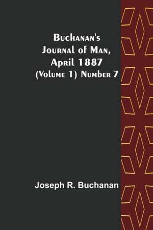 Buchanan's Journal of Man, April 1887 (Volume 1) Number 7 de Joseph R. Buchanan