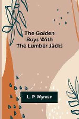 The Golden Boys With the Lumber Jacks de L. P. Wyman