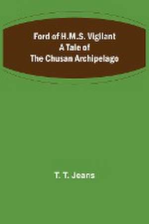 Ford of H.M.S. Vigilant A Tale of the Chusan Archipelago de T. T. Jeans