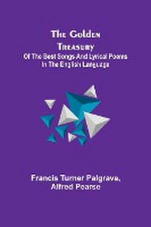 The Golden Treasury; Of the Best Songs and Lyrical Poems in the English Language de Francis Turner Palgrave