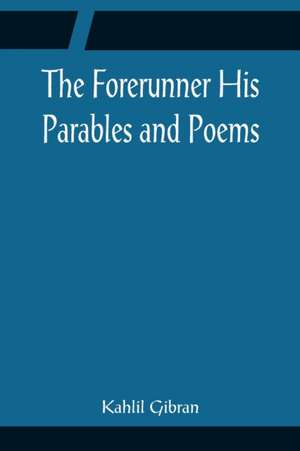 The Forerunner His Parables and Poems de Kahlil Gibran