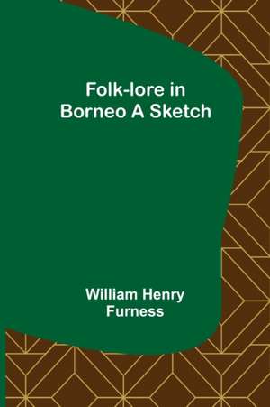 Folk-lore in Borneo A Sketch de William Henry Furness