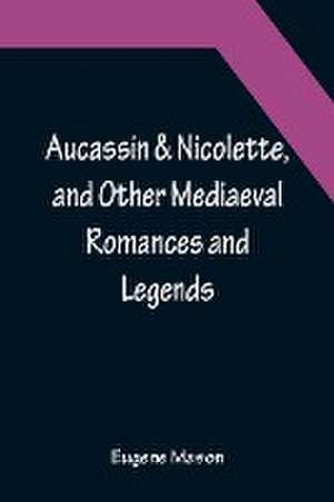 Aucassin & Nicolette, and Other Mediaeval Romances and Legends de Eugene Mason