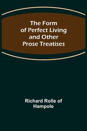 The Form of Perfect Living and Other Prose Treatises de Richard Rolle of Hampole