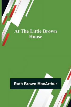 At the Little Brown House de Ruth Brown MacArthur