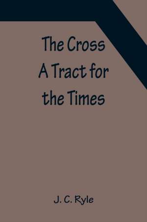 The Cross; A Tract for the Times de J. C. Ryle