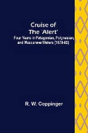 Cruise of the 'Alert'; Four Years in Patagonian, Polynesian, and Mascarene Waters (1878-82) de R. W. Coppinger