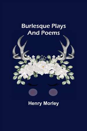 Burlesque Plays and Poems de Henry Morley