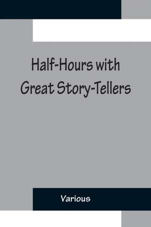 Half-Hours with Great Story-Tellers; Artemus Ward, George Macdonald, Max Adeler, Samuel Lover, and Others de Various