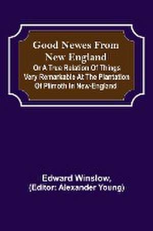 Good Newes from New England; Or a true relation of things very remarkable at the plantation of Plimoth in New-England de Edward Winslow