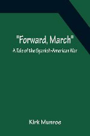 Forward, March A Tale of the Spanish-American War de Kirk Munroe