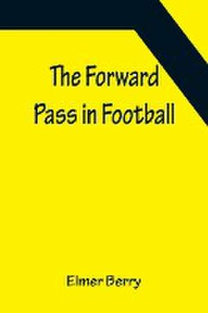 The Forward Pass in Football de Elmer Berry