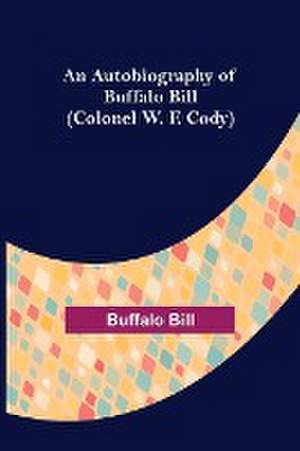 An Autobiography of Buffalo Bill (Colonel W. F. Cody) de Buffalo Bill