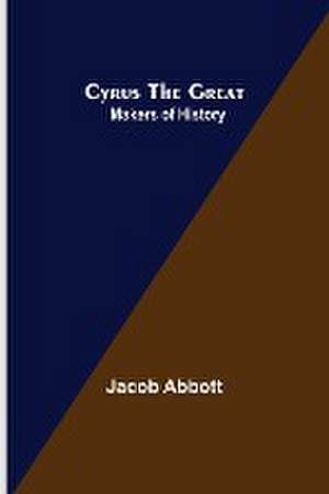 Cyrus the Great; Makers of History de Jacob Abbott