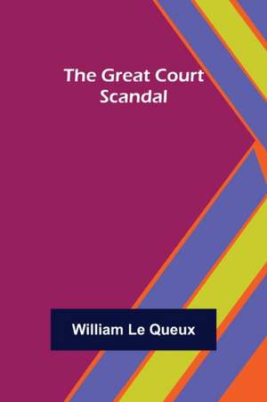 The Great Court Scandal de William Le Queux