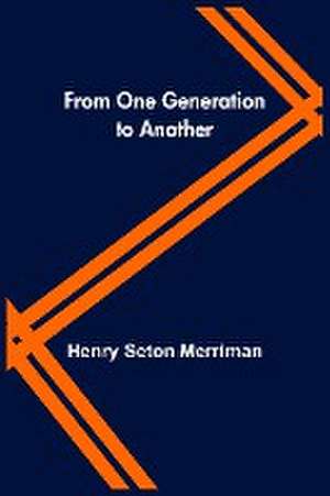 From One Generation to Another de Henry Seton Merriman