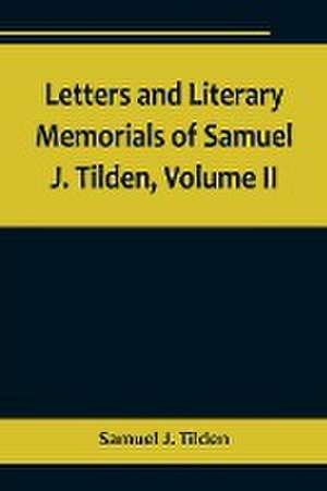 Letters and Literary Memorials of Samuel J. Tilden, Volume II de Samuel J. Tilden