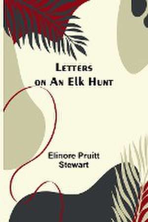 Letters on an Elk Hunt de Elinore Pruitt Stewart