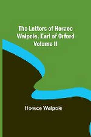 The Letters of Horace Walpole, Earl of Orford Volume II de Horace Walpole