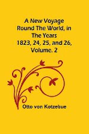 A New Voyage Round the World, in the years 1823, 24, 25, and 26, Vol. 2 de Otto Von Kotzebue