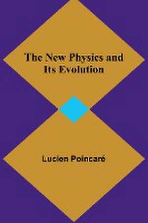 The New Physics and Its Evolution de Lucien Poincaré