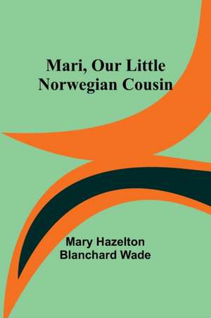 Mari, Our Little Norwegian Cousin de Mary Hazelton Blanchard Wade