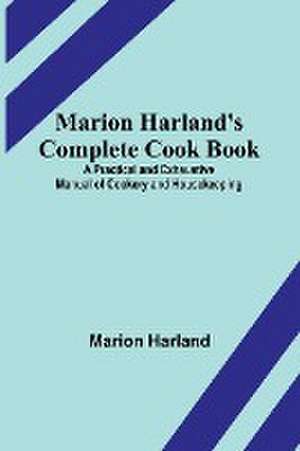 Marion Harland's Complete Cook Book; A Practical and Exhaustive Manual of Cookery and Housekeeping de Marion Harland