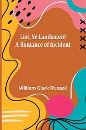 List, Ye Landsmen! A Romance of Incident de William Clark Russell