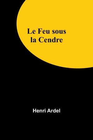 Le Feu sous la Cendre de Henri Ardel