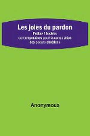 Les joies du pardon; Petites histoires contemporaines pour la consolation des coeurs chrétiens de Anonymous