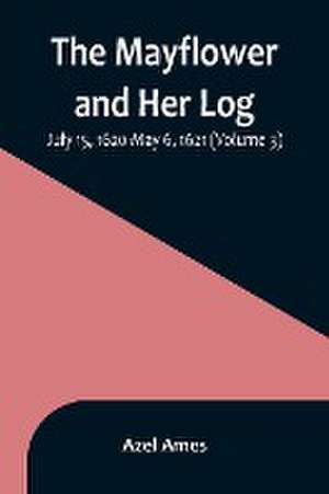 The Mayflower and Her Log; July 15, 1620-May 6, 1621 (Volume 3) de Azel Ames