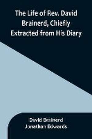 The Life of Rev. David Brainerd, Chiefly Extracted from His Diary de David Brainerd