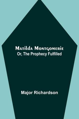 Matilda Montgomerie; Or, The Prophecy Fulfilled de Major Richardson