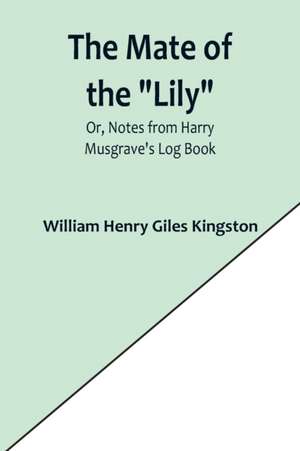 The Mate of the "Lily"; Or, Notes from Harry Musgrave's Log Book de William Henry Giles Kingston