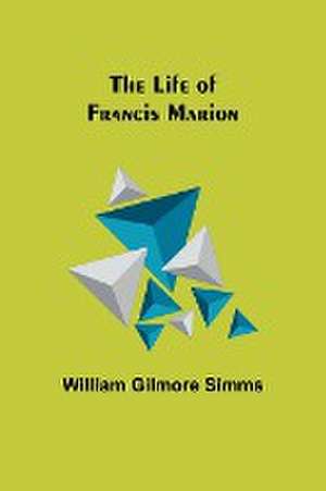 The Life of Francis Marion de William Gilmore Simms