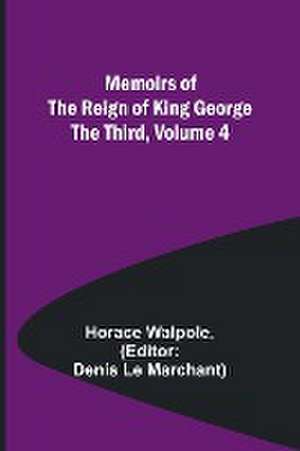 Memoirs of the Reign of King George the Third, Volume 4 de Horace Walpole