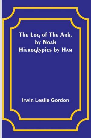 The Log of the Ark, by Noah; Hieroglypics by Ham de Irwin Leslie Gordon