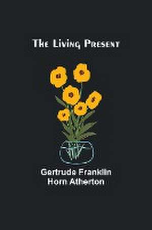 The Living Present de Gertrude Franklin Horn Atherton