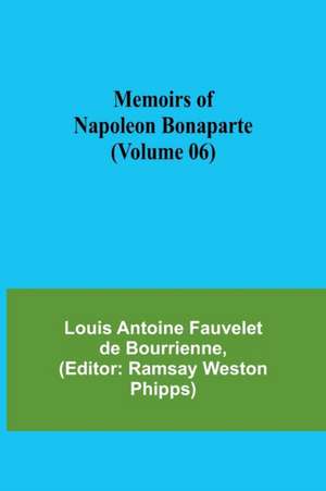 Memoirs of Napoleon Bonaparte (Volume 06) de Louis-Antoine Fauvelet De Bourrienne