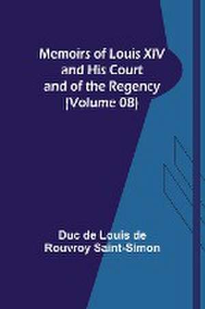 Memoirs of Louis XIV and His Court and of the Regency (Volume 08) de Duc de Louis de Rouvroy Saint-Simon